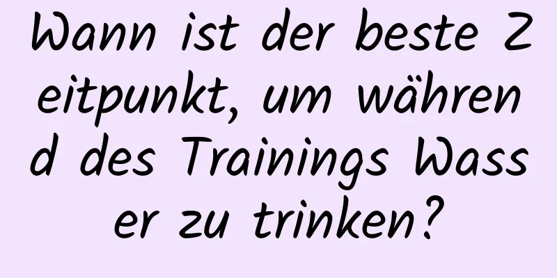 Wann ist der beste Zeitpunkt, um während des Trainings Wasser zu trinken?