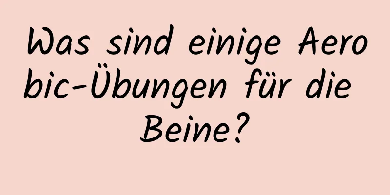 Was sind einige Aerobic-Übungen für die Beine?