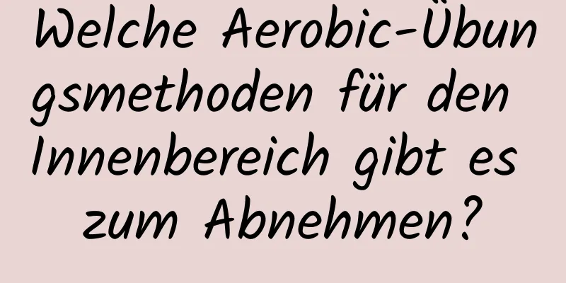 Welche Aerobic-Übungsmethoden für den Innenbereich gibt es zum Abnehmen?