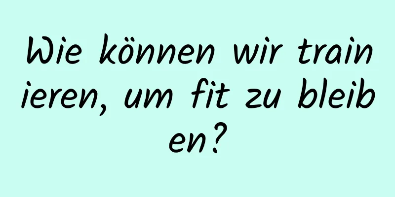 Wie können wir trainieren, um fit zu bleiben?