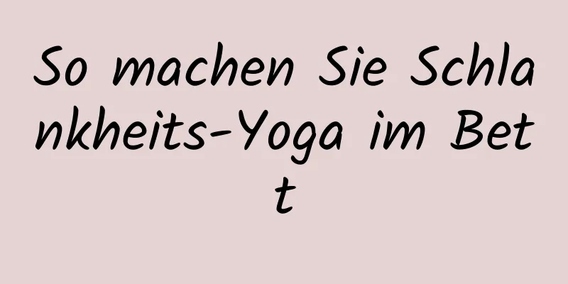 So machen Sie Schlankheits-Yoga im Bett