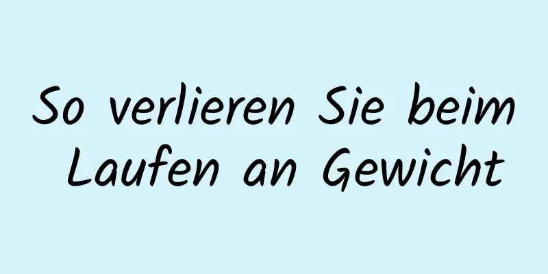 So verlieren Sie beim Laufen an Gewicht