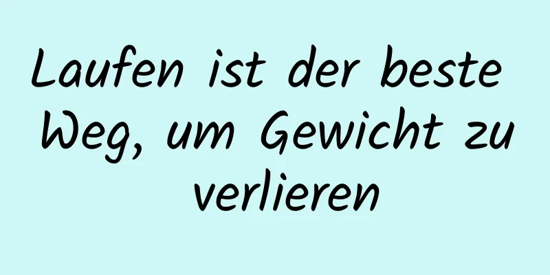 Laufen ist der beste Weg, um Gewicht zu verlieren