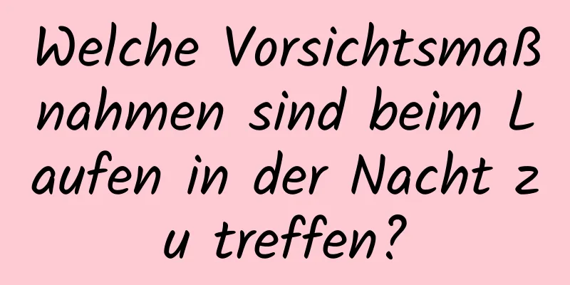 Welche Vorsichtsmaßnahmen sind beim Laufen in der Nacht zu treffen?