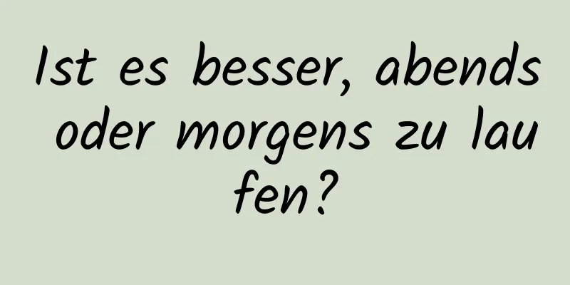 Ist es besser, abends oder morgens zu laufen?