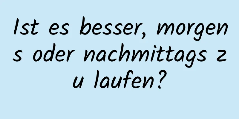 Ist es besser, morgens oder nachmittags zu laufen?