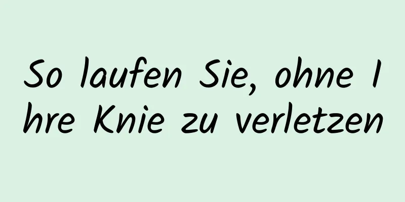 So laufen Sie, ohne Ihre Knie zu verletzen