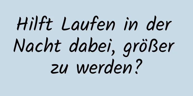 Hilft Laufen in der Nacht dabei, größer zu werden?