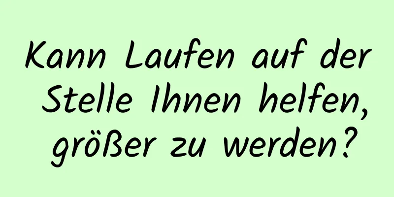 Kann Laufen auf der Stelle Ihnen helfen, größer zu werden?