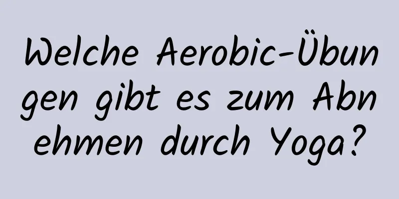 Welche Aerobic-Übungen gibt es zum Abnehmen durch Yoga?