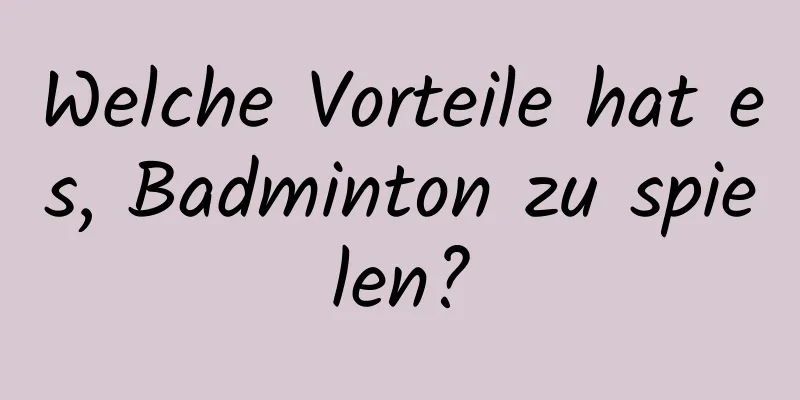 Welche Vorteile hat es, Badminton zu spielen?