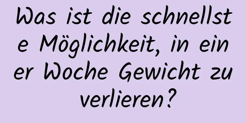 Was ist die schnellste Möglichkeit, in einer Woche Gewicht zu verlieren?