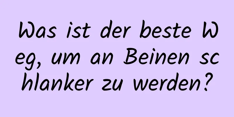 Was ist der beste Weg, um an Beinen schlanker zu werden?