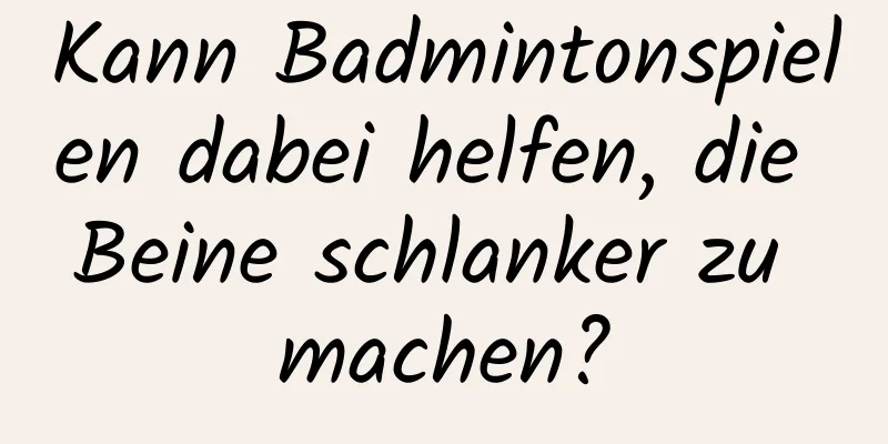 Kann Badmintonspielen dabei helfen, die Beine schlanker zu machen?