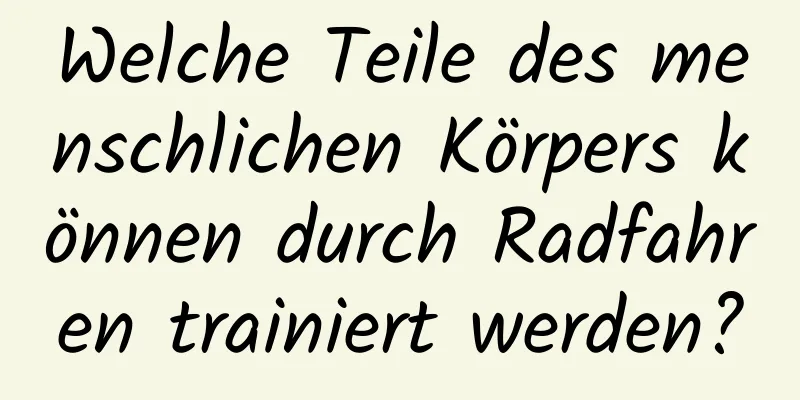 Welche Teile des menschlichen Körpers können durch Radfahren trainiert werden?