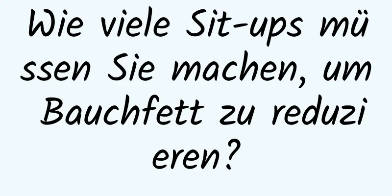 Wie viele Sit-ups müssen Sie machen, um Bauchfett zu reduzieren?