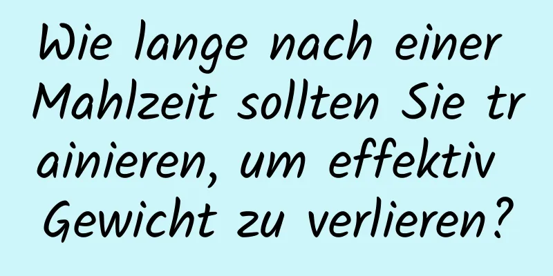 Wie lange nach einer Mahlzeit sollten Sie trainieren, um effektiv Gewicht zu verlieren?