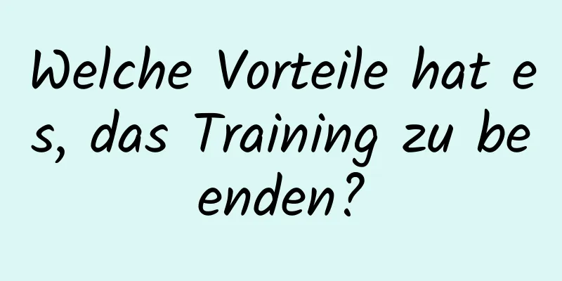 Welche Vorteile hat es, das Training zu beenden?