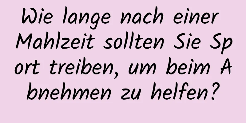 Wie lange nach einer Mahlzeit sollten Sie Sport treiben, um beim Abnehmen zu helfen?