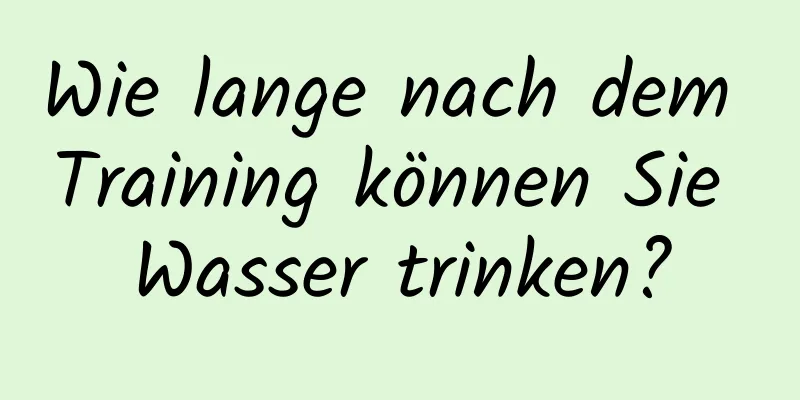 Wie lange nach dem Training können Sie Wasser trinken?