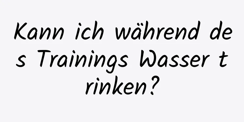 Kann ich während des Trainings Wasser trinken?