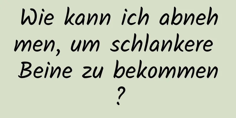 Wie kann ich abnehmen, um schlankere Beine zu bekommen?