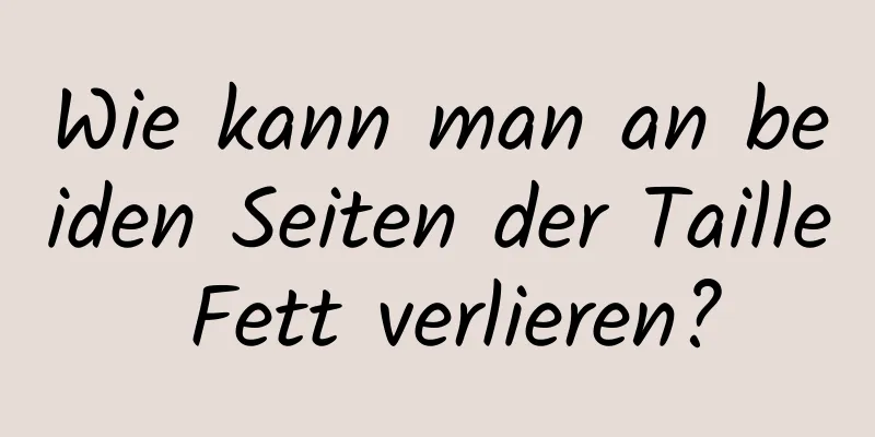 Wie kann man an beiden Seiten der Taille Fett verlieren?