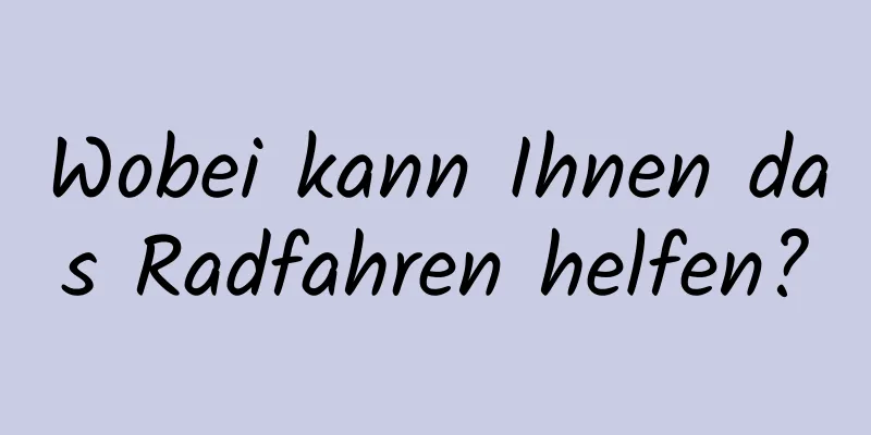 Wobei kann Ihnen das Radfahren helfen?