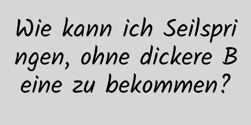 Wie kann ich Seilspringen, ohne dickere Beine zu bekommen?