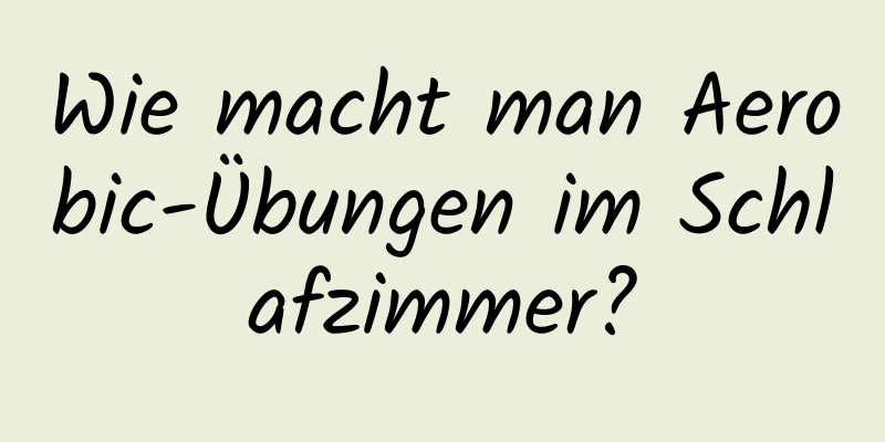 Wie macht man Aerobic-Übungen im Schlafzimmer?