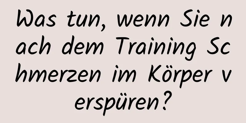 Was tun, wenn Sie nach dem Training Schmerzen im Körper verspüren?