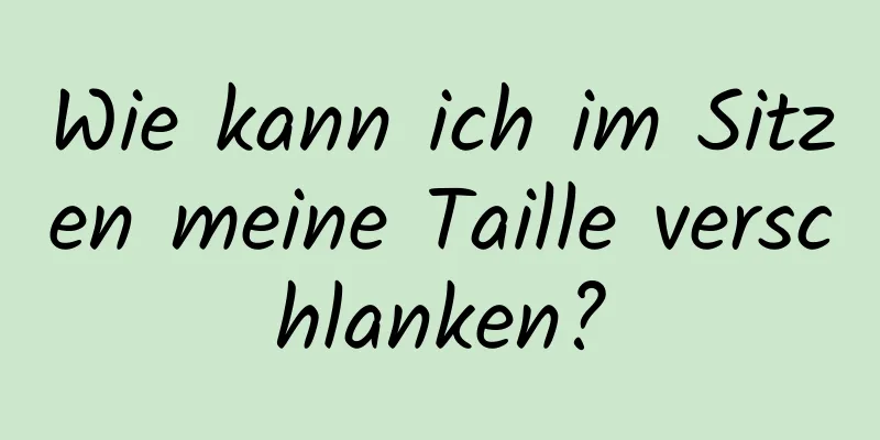 Wie kann ich im Sitzen meine Taille verschlanken?