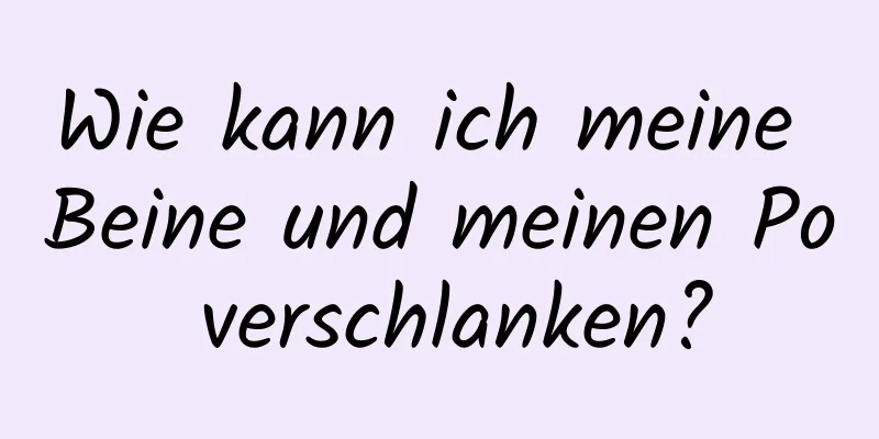 Wie kann ich meine Beine und meinen Po verschlanken?