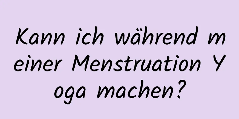 Kann ich während meiner Menstruation Yoga machen?