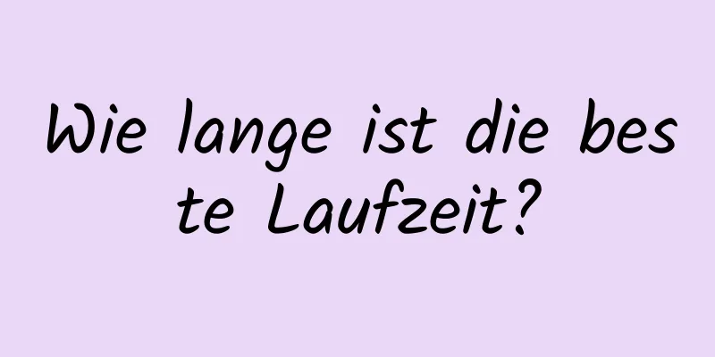 Wie lange ist die beste Laufzeit?