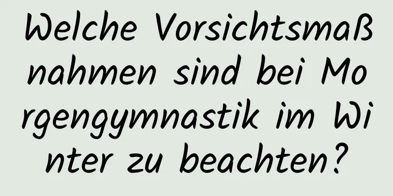 Welche Vorsichtsmaßnahmen sind bei Morgengymnastik im Winter zu beachten?