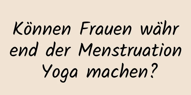 Können Frauen während der Menstruation Yoga machen?