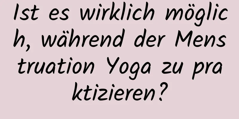 Ist es wirklich möglich, während der Menstruation Yoga zu praktizieren?