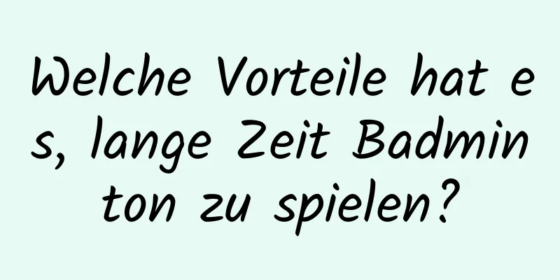 Welche Vorteile hat es, lange Zeit Badminton zu spielen?