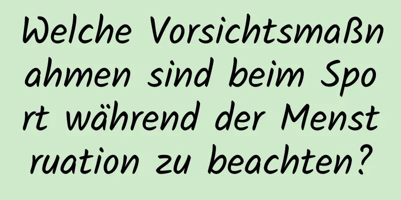 Welche Vorsichtsmaßnahmen sind beim Sport während der Menstruation zu beachten?