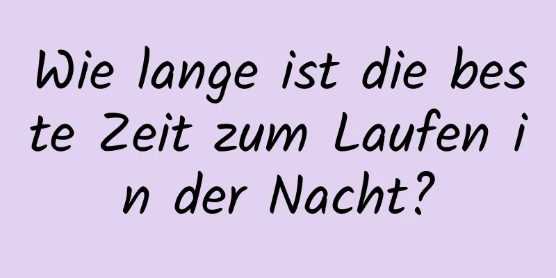 Wie lange ist die beste Zeit zum Laufen in der Nacht?