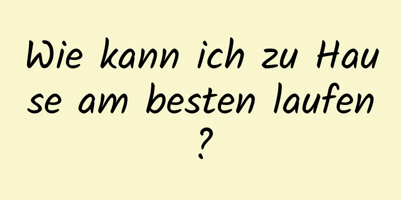 Wie kann ich zu Hause am besten laufen?