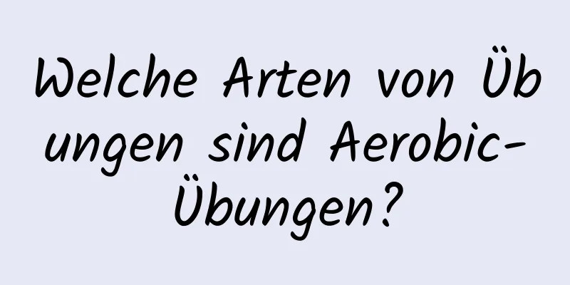 Welche Arten von Übungen sind Aerobic-Übungen?