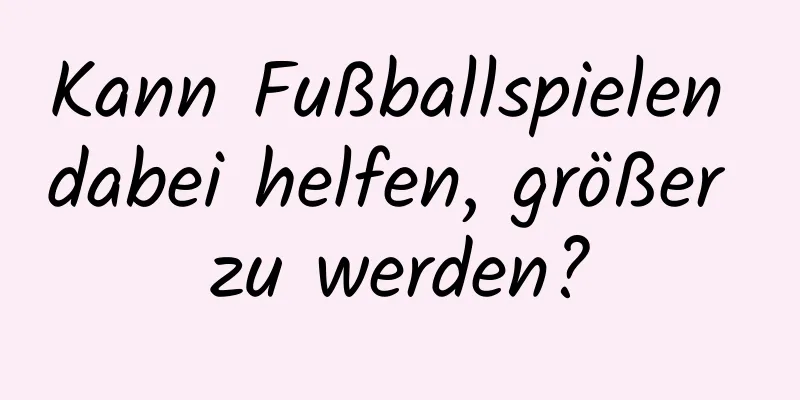 Kann Fußballspielen dabei helfen, größer zu werden?