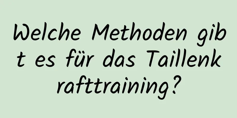 Welche Methoden gibt es für das Taillenkrafttraining?