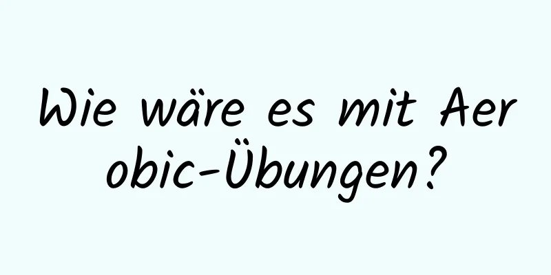 Wie wäre es mit Aerobic-Übungen?