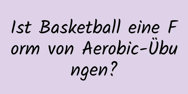 Ist Basketball eine Form von Aerobic-Übungen?