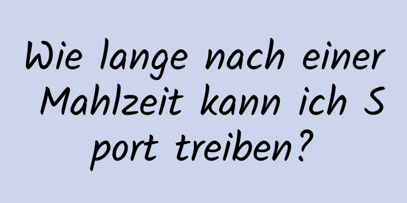 Wie lange nach einer Mahlzeit kann ich Sport treiben?