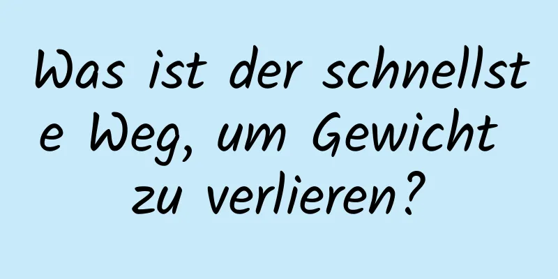 Was ist der schnellste Weg, um Gewicht zu verlieren?