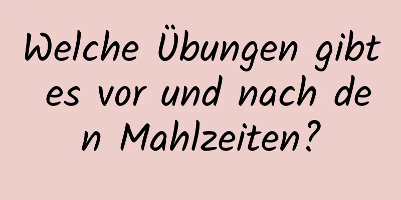 Welche Übungen gibt es vor und nach den Mahlzeiten?